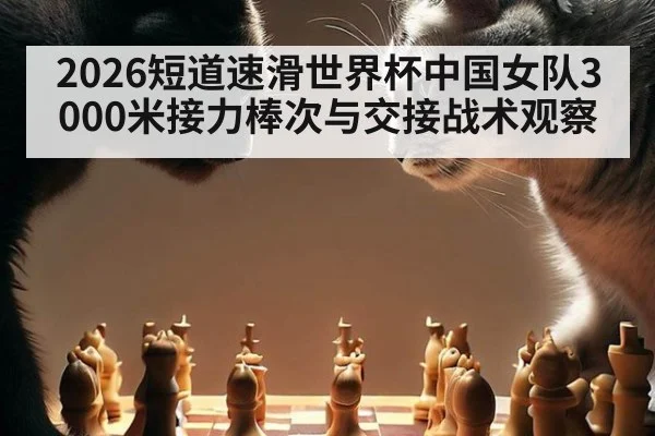 2026短道速滑世界杯中国女队3000米接力棒次与交接战术观察